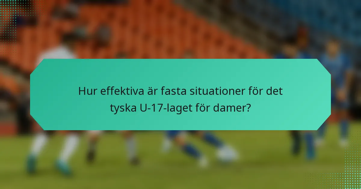 Hur effektiva är fasta situationer för det tyska U-17-laget för damer?