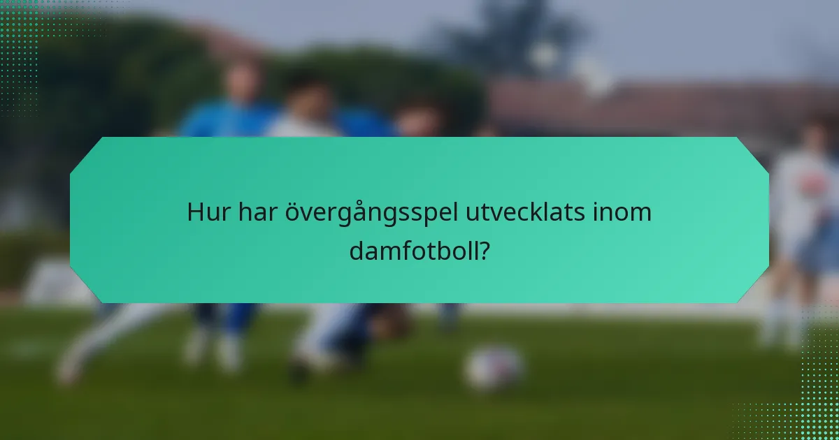Hur har övergångsspel utvecklats inom damfotboll?