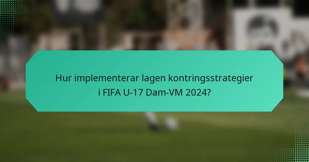 Hur implementerar lagen kontringsstrategier i FIFA U-17 Dam-VM 2024?