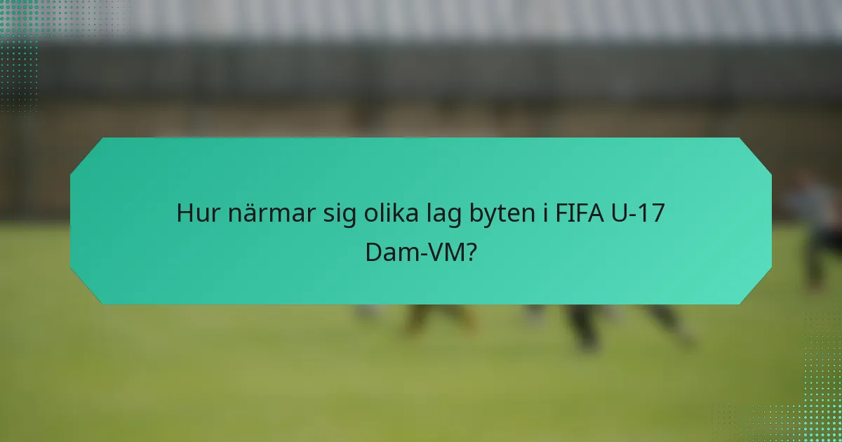 Hur närmar sig olika lag byten i FIFA U-17 Dam-VM?