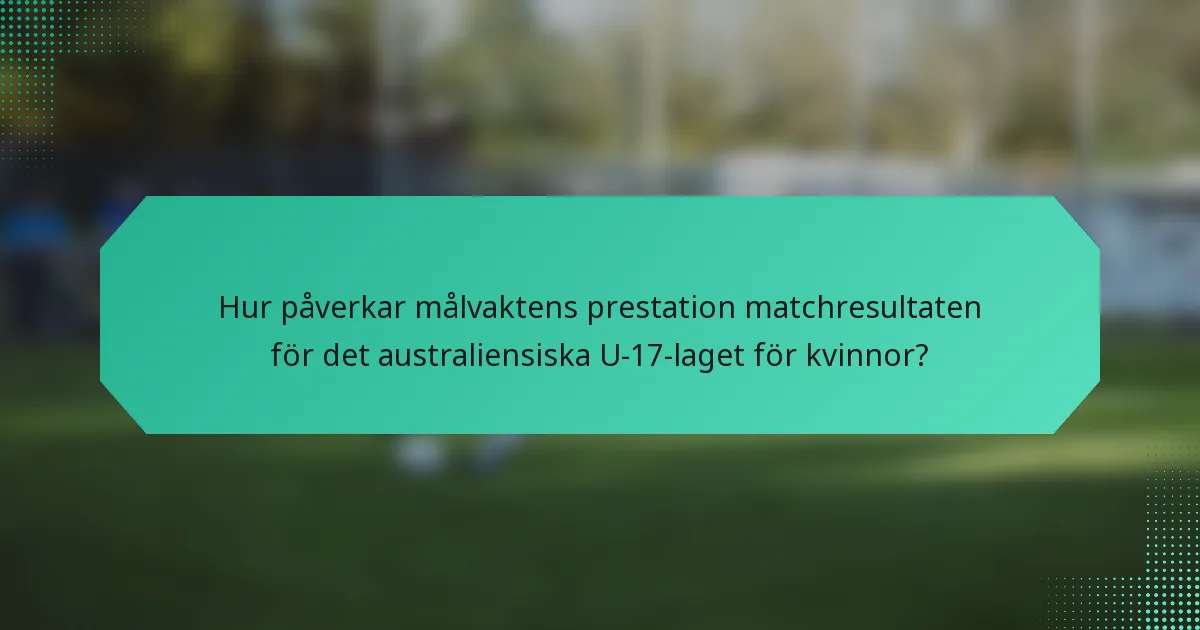 Hur påverkar målvaktens prestation matchresultaten för det australiensiska U-17-laget för kvinnor?