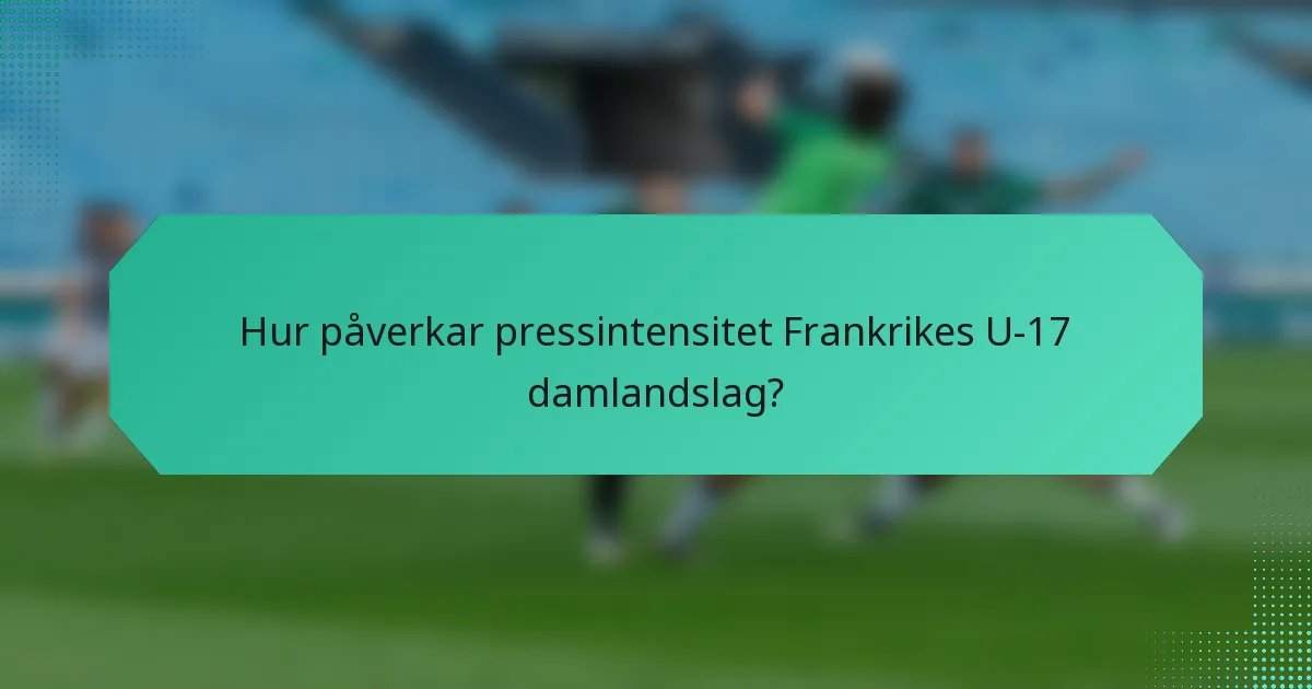 Hur påverkar pressintensitet Frankrikes U-17 damlandslag?