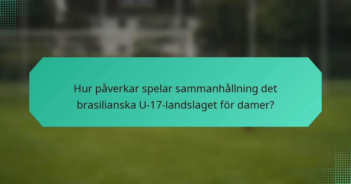 Hur påverkar spelar sammanhållning det brasilianska U-17-landslaget för damer?
