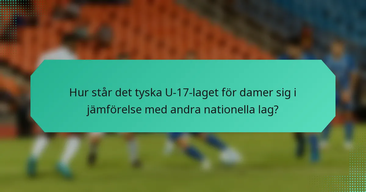 Hur står det tyska U-17-laget för damer sig i jämförelse med andra nationella lag?