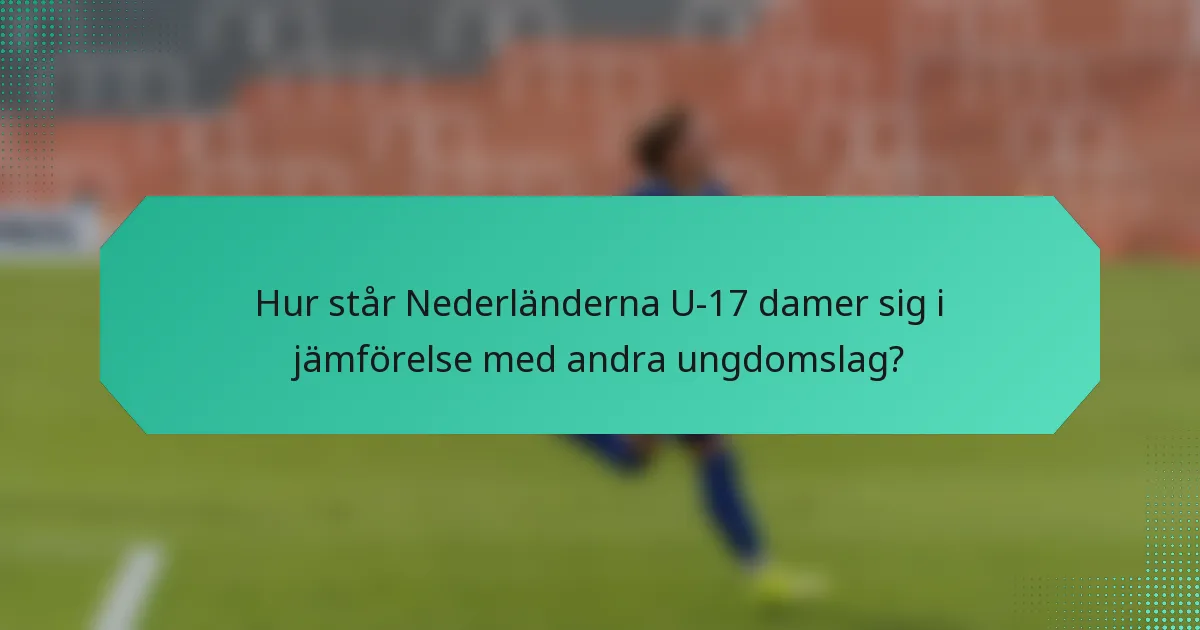 Hur står Nederländerna U-17 damer sig i jämförelse med andra ungdomslag?