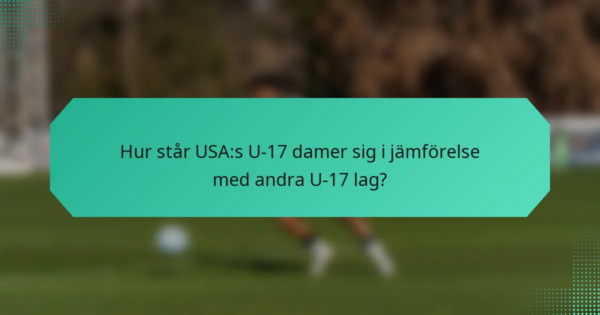 Hur står USA:s U-17 damer sig i jämförelse med andra U-17 lag?