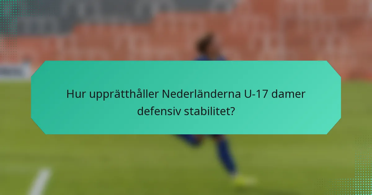 Hur upprätthåller Nederländerna U-17 damer defensiv stabilitet?