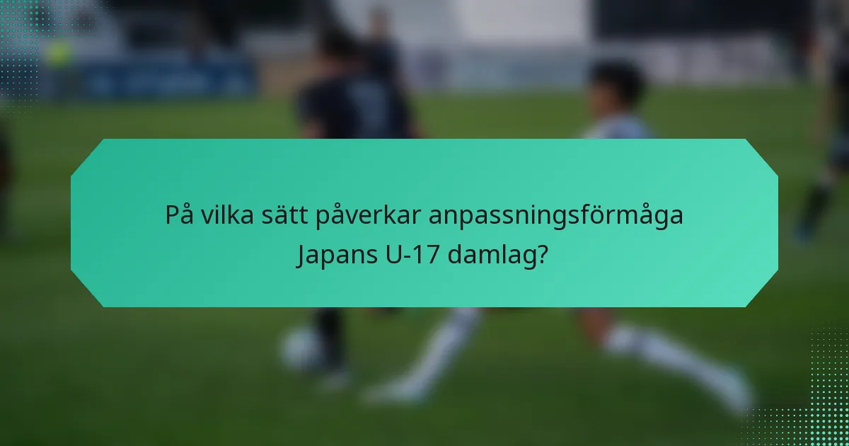 På vilka sätt påverkar anpassningsförmåga Japans U-17 damlag?