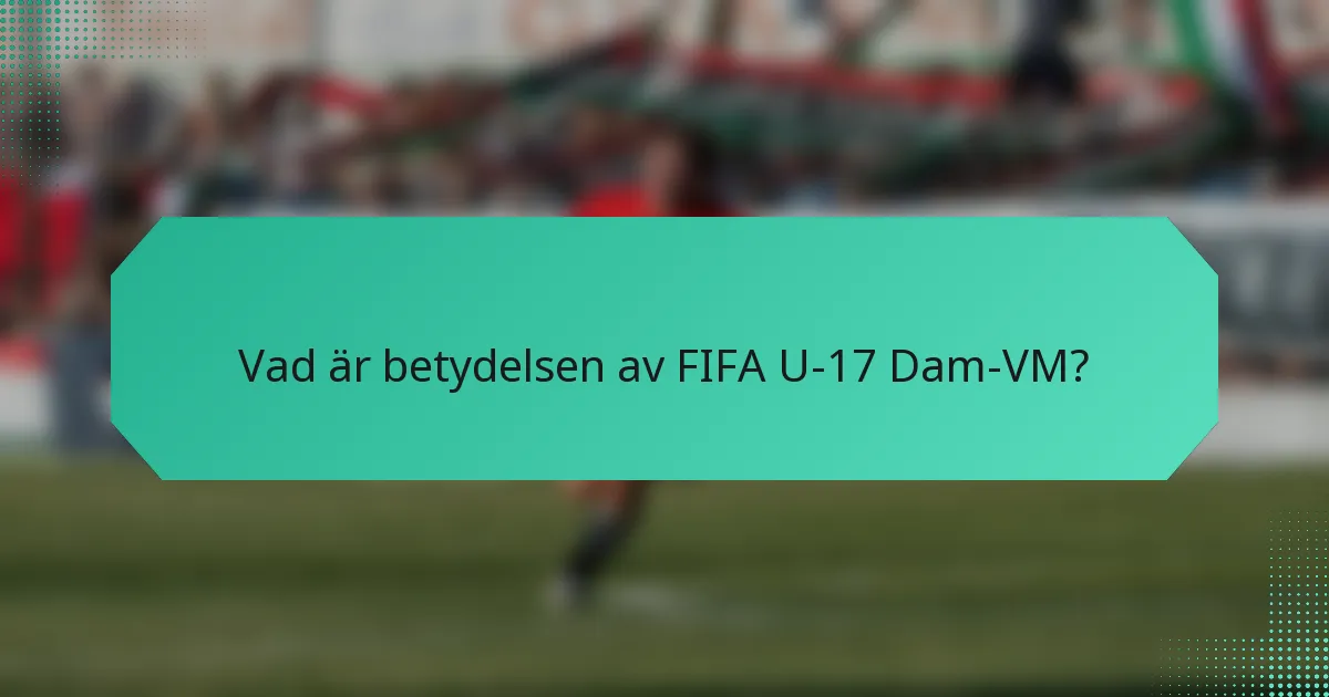 Vad är betydelsen av FIFA U-17 Dam-VM?