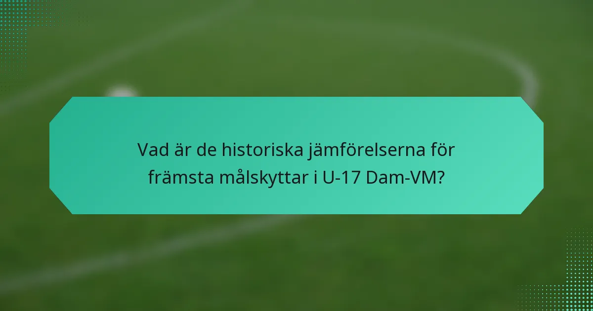 Vad är de historiska jämförelserna för främsta målskyttar i U-17 Dam-VM?