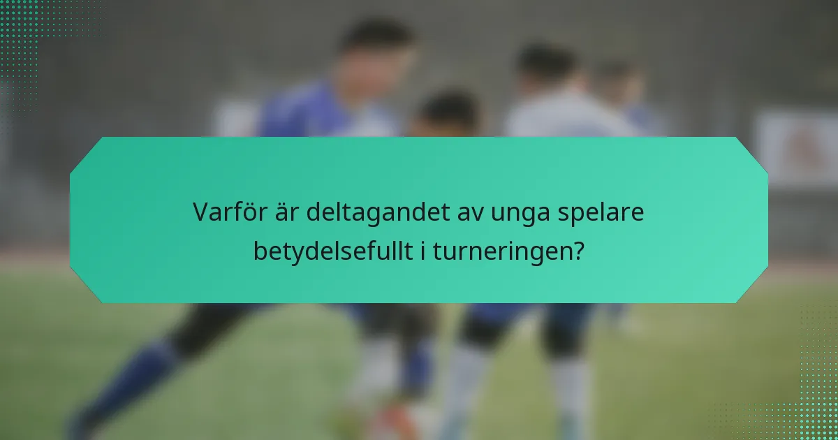 Varför är deltagandet av unga spelare betydelsefullt i turneringen?