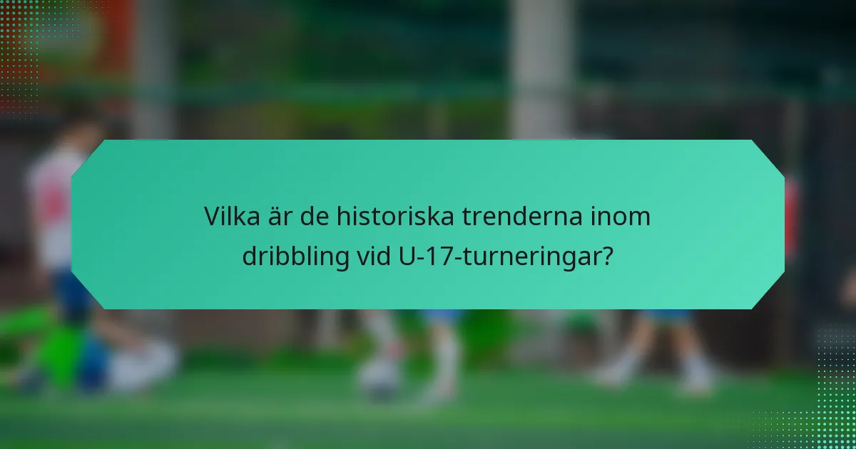 Vilka är de historiska trenderna inom dribbling vid U-17-turneringar?