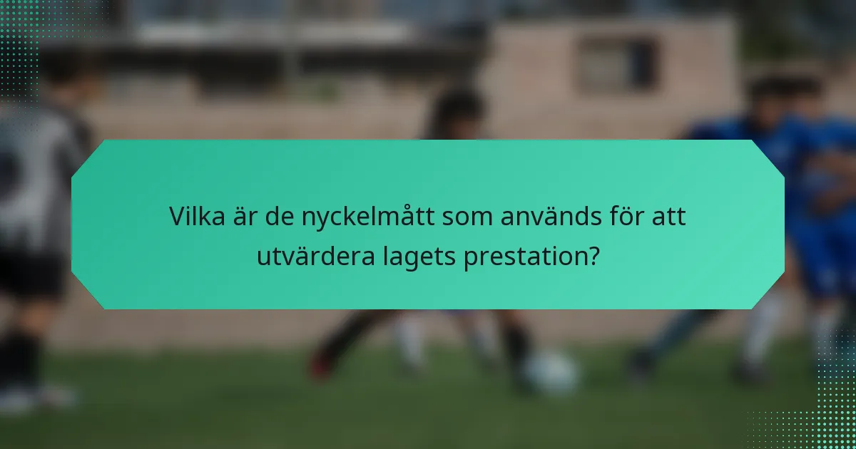 Vilka är de nyckelmått som används för att utvärdera lagets prestation?