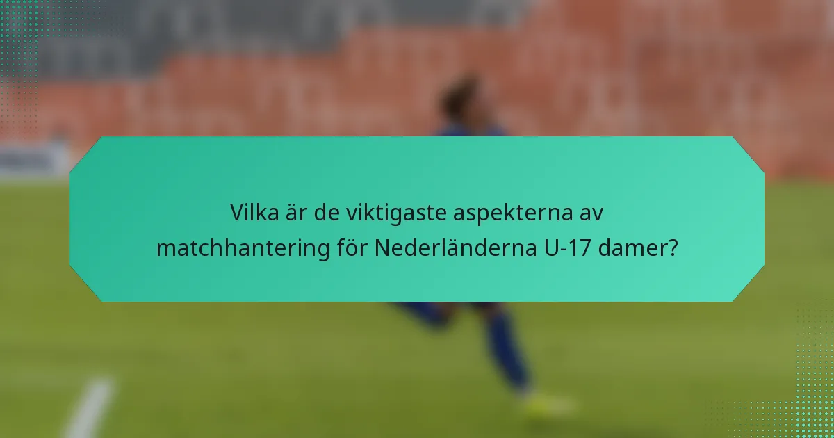 Vilka är de viktigaste aspekterna av matchhantering för Nederländerna U-17 damer?