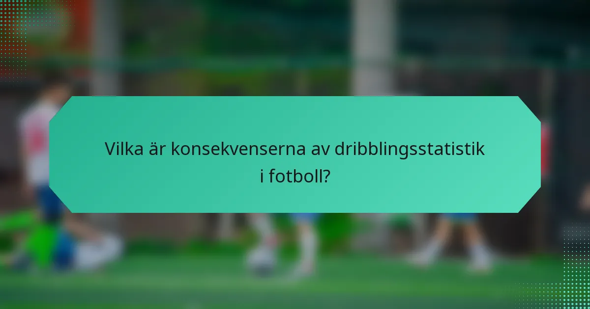 Vilka är konsekvenserna av dribblingsstatistik i fotboll?