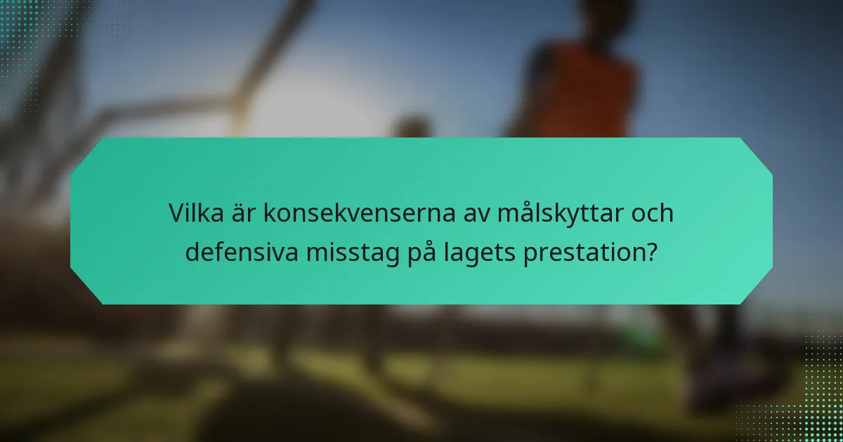 Vilka är konsekvenserna av målskyttar och defensiva misstag på lagets prestation?