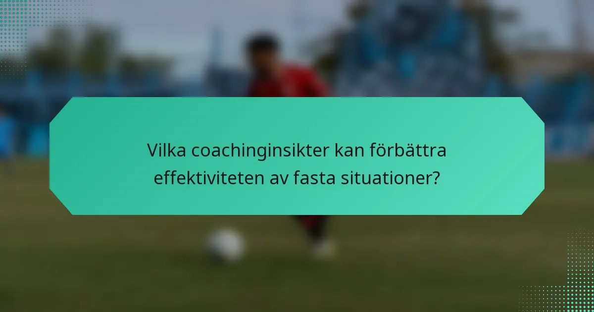 Vilka coachinginsikter kan förbättra effektiviteten av fasta situationer?