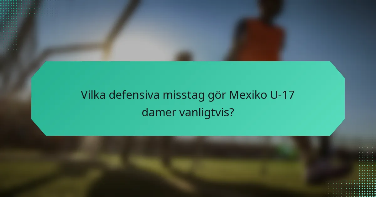 Vilka defensiva misstag gör Mexiko U-17 damer vanligtvis?