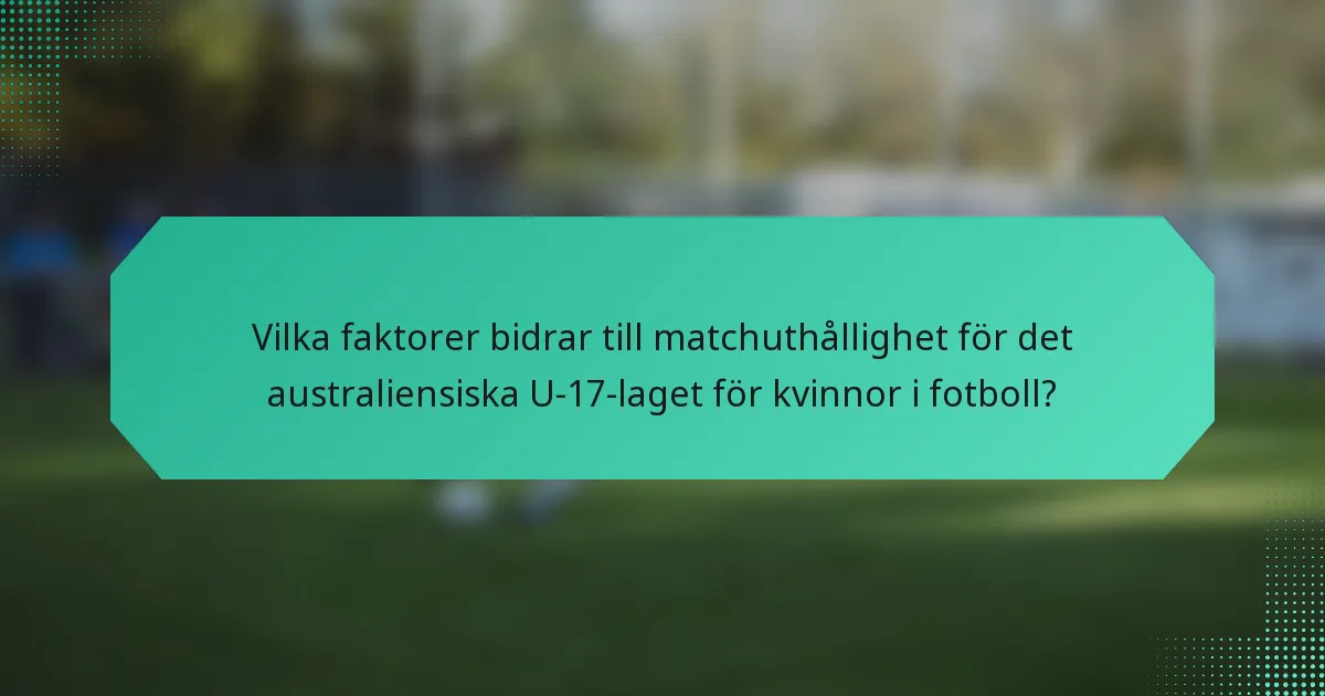 Vilka faktorer bidrar till matchuthållighet för det australiensiska U-17-laget för kvinnor i fotboll?