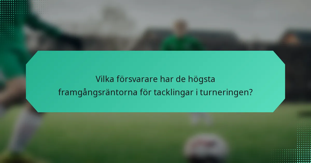 Vilka försvarare har de högsta framgångsräntorna för tacklingar i turneringen?