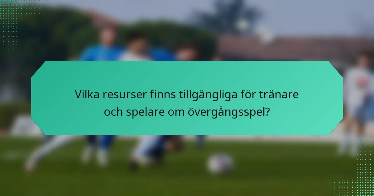 Vilka resurser finns tillgängliga för tränare och spelare om övergångsspel?