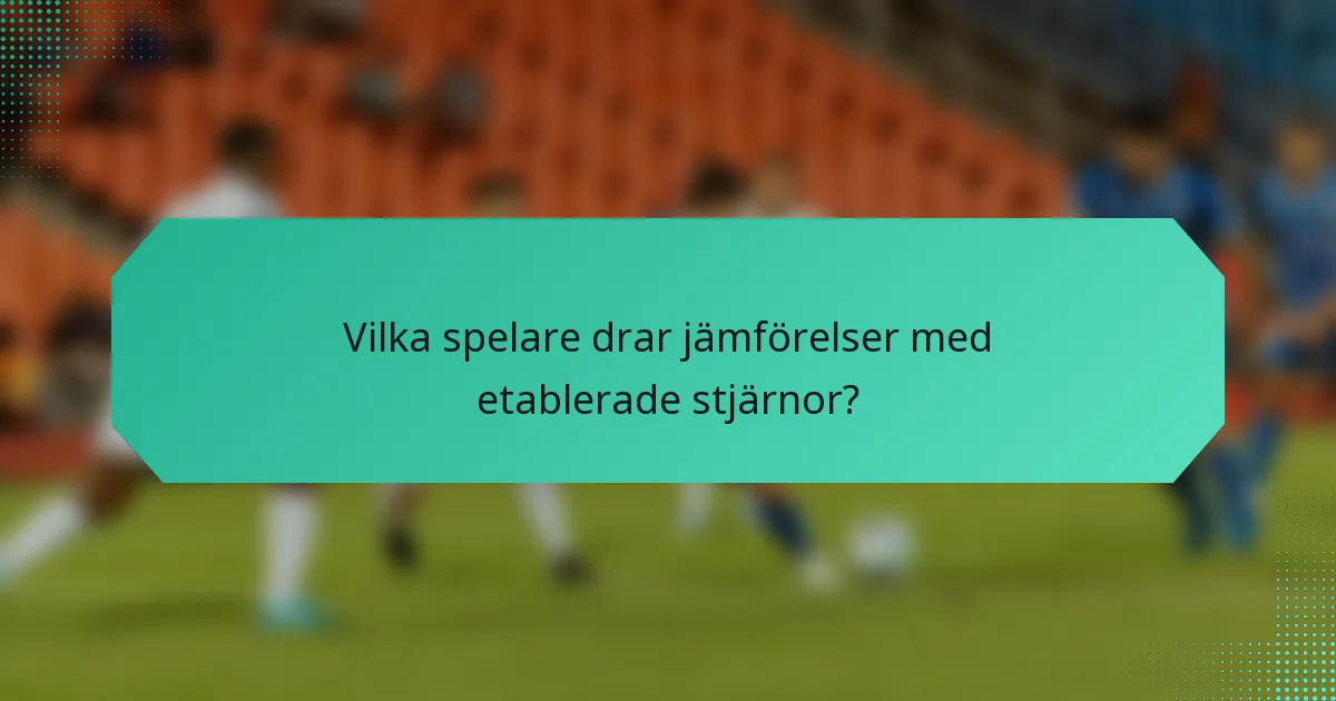 Vilka spelare drar jämförelser med etablerade stjärnor?