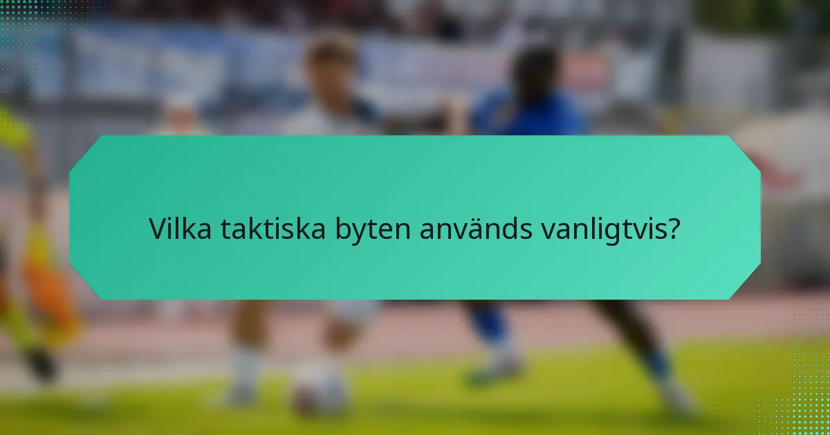 Vilka taktiska byten används vanligtvis?