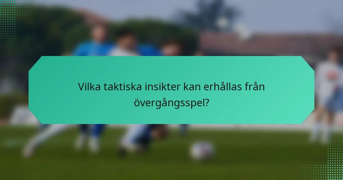 Vilka taktiska insikter kan erhållas från övergångsspel?