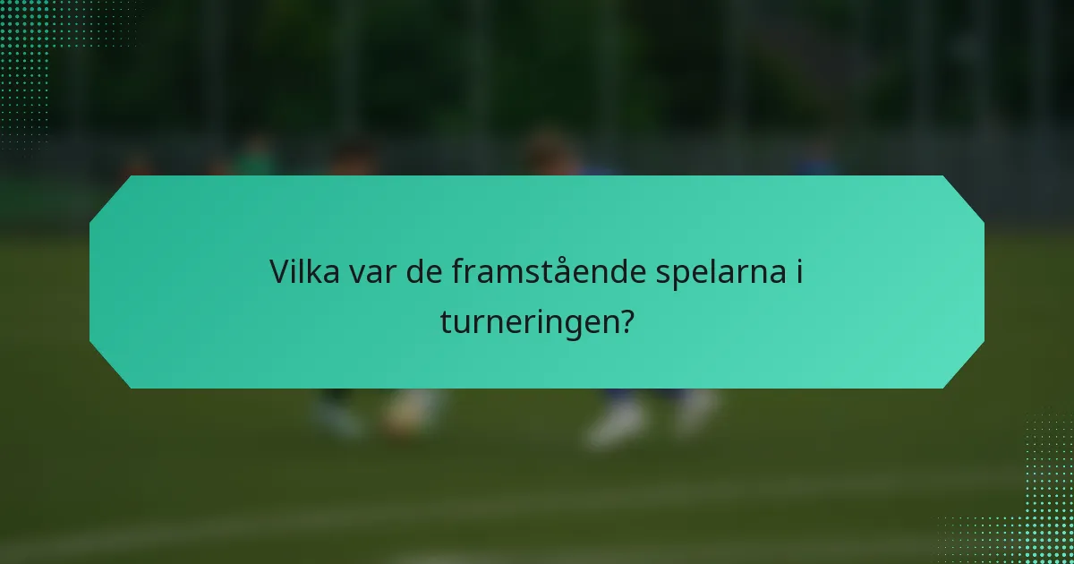 Vilka var de framstående spelarna i turneringen?